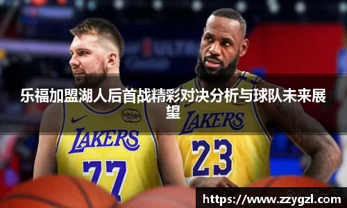 乐福加盟湖人后首战精彩对决分析与球队未来展望