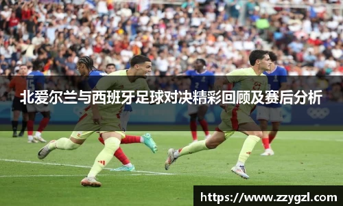 北爱尔兰与西班牙足球对决精彩回顾及赛后分析