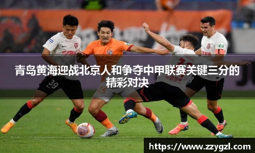 青岛黄海迎战北京人和争夺中甲联赛关键三分的精彩对决