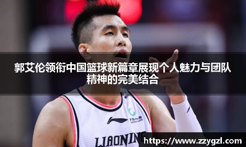郭艾伦领衔中国篮球新篇章展现个人魅力与团队精神的完美结合